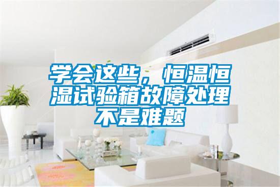 學(xué)會這些，恒溫恒濕試驗(yàn)箱故障處理不是難題