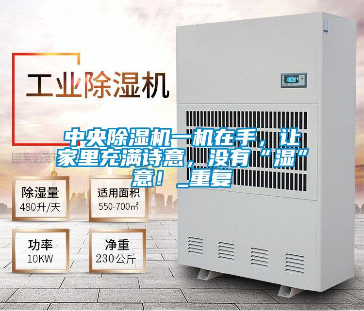 中央除濕機(jī)一機(jī)在手，讓家里充滿(mǎn)詩(shī)意，沒(méi)有“濕”意！_重復(fù)
