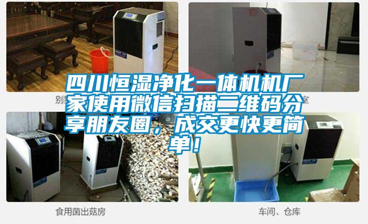 四川恒濕凈化一體機機廠家使用微信掃描二維碼分享朋友圈，成交更快更簡單！