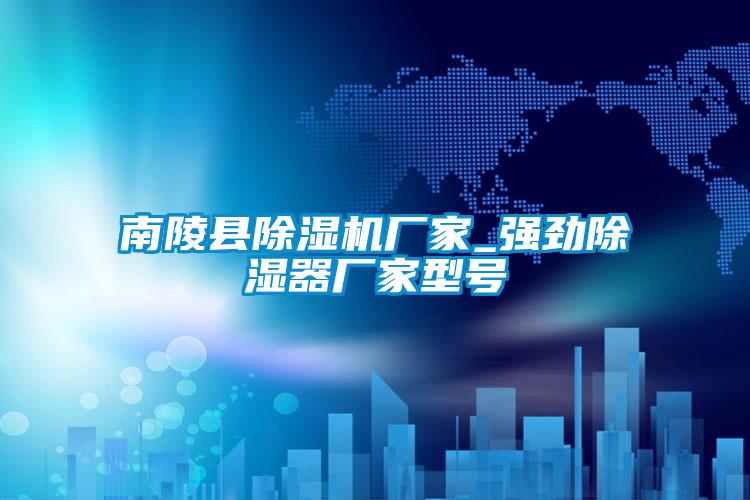 南陵縣除濕機(jī)廠家_強(qiáng)勁除濕器廠家型號