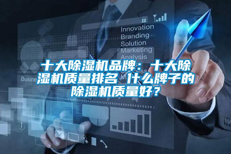 十大除濕機品牌：十大除濕機質(zhì)量排名 什么牌子的除濕機質(zhì)量好？