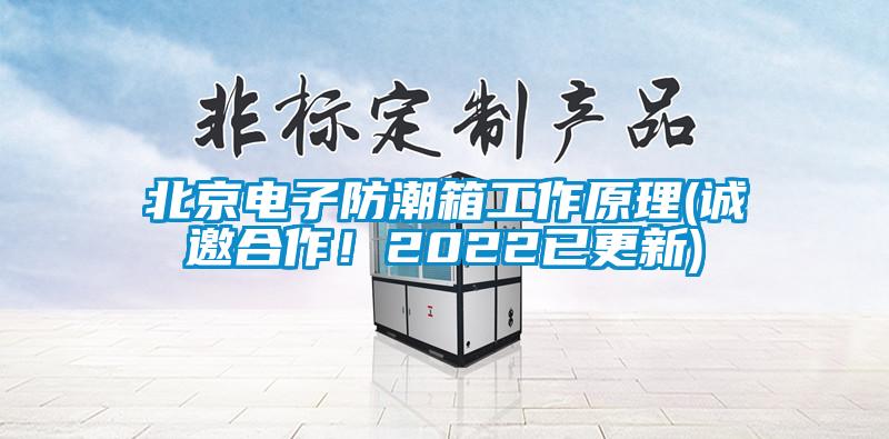 北京電子防潮箱工作原理(誠邀合作！2022已更新)