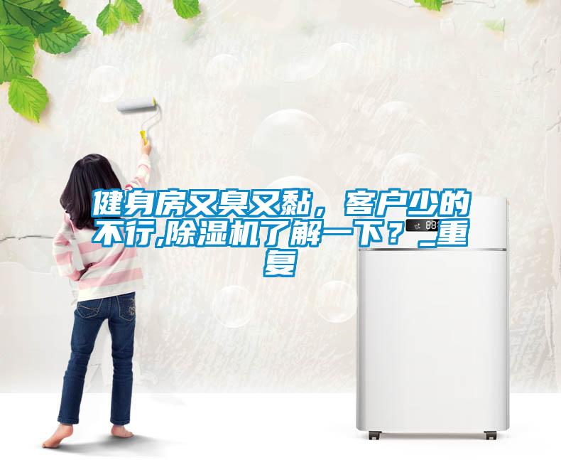健身房又臭又黏，客戶少的不行,除濕機了解一下？_重復(fù)