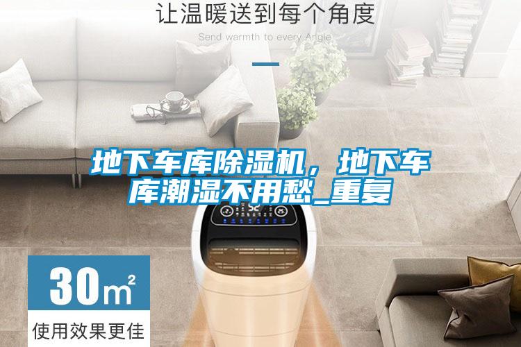 地下車庫除濕機，地下車庫潮濕不用愁_重復