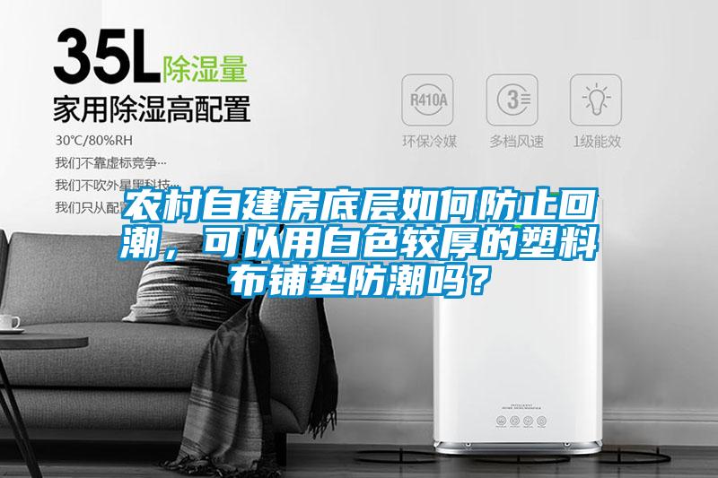 農(nóng)村自建房底層如何防止回潮，可以用白色較厚的塑料布鋪墊防潮嗎？