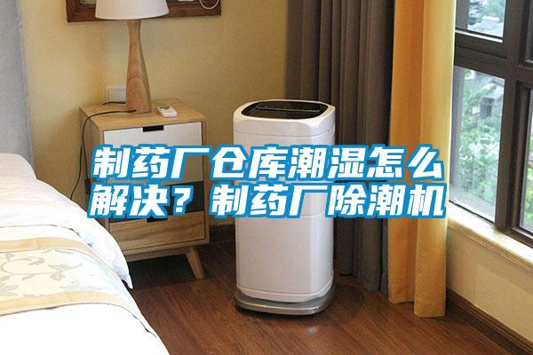 制藥廠倉庫潮濕怎么解決？制藥廠除潮機(jī)