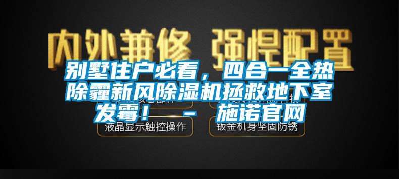 別墅住戶(hù)必看，四合一全熱除霾新風(fēng)除濕機(jī)拯救地下室發(fā)霉！ – 施諾官網(wǎng)