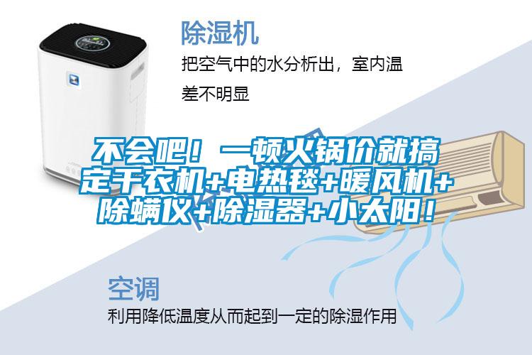不會吧！一頓火鍋價(jià)就搞定干衣機(jī)+電熱毯+暖風(fēng)機(jī)+除螨儀+除濕器+小太陽！