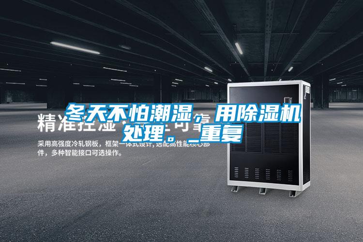 冬天不怕潮濕，用除濕機(jī)處理。_重復(fù)