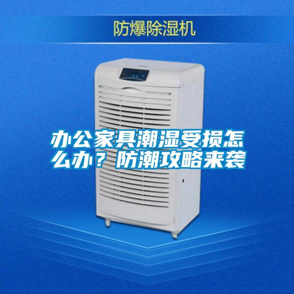 辦公家具潮濕受損怎么辦？防潮攻略來(lái)襲
