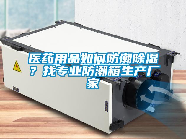 醫(yī)藥用品如何防潮除濕？找專業(yè)防潮箱生產(chǎn)廠家