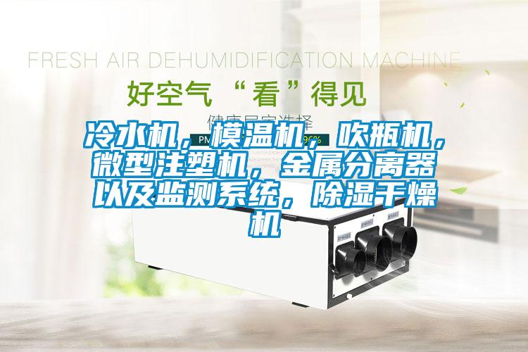 冷水機，模溫機，吹瓶機，微型注塑機，金屬分離器以及監(jiān)測系統(tǒng)，除濕干燥機