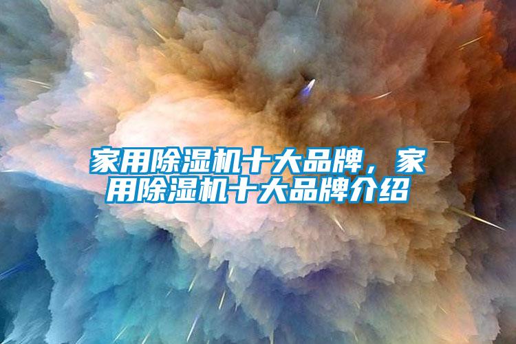 家用除濕機(jī)十大品牌，家用除濕機(jī)十大品牌介紹