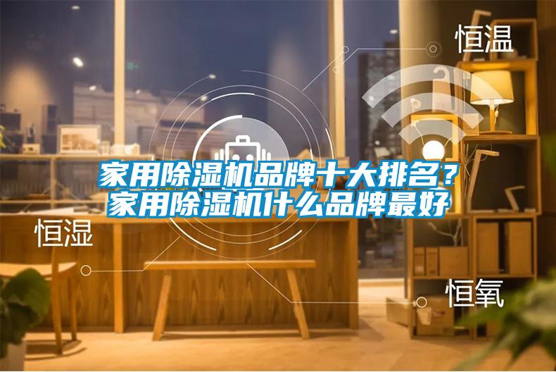 家用除濕機(jī)品牌十大排名？家用除濕機(jī)什么品牌最好