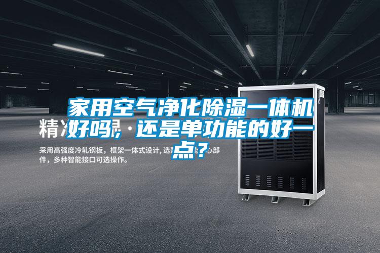 家用空氣凈化除濕一體機(jī)好嗎，還是單功能的好一點(diǎn)？