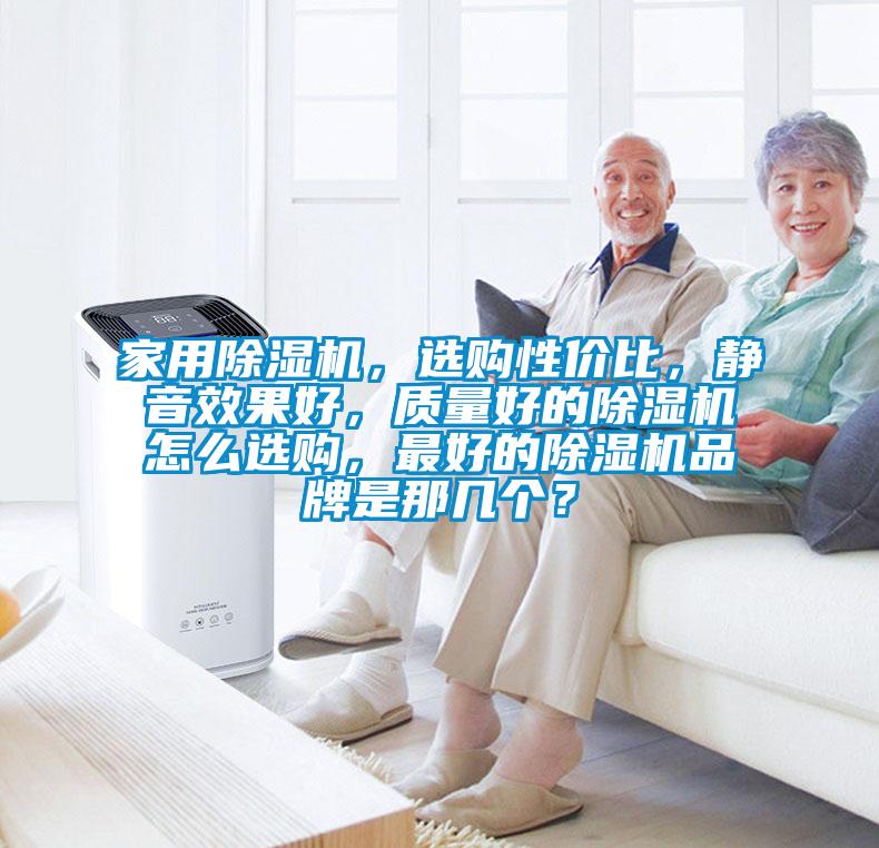 家用除濕機，選購性價比，靜音效果好，質(zhì)量好的除濕機怎么選購，最好的除濕機品牌是那幾個？