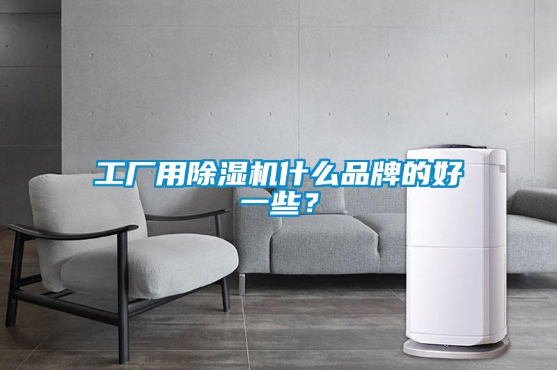 工廠用除濕機什么品牌的好一些？