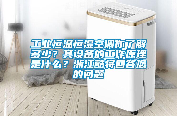 工業(yè)恒溫恒濕空調(diào)你了解多少？其設(shè)備的工作原理是什么？浙江酷將回答您的問題