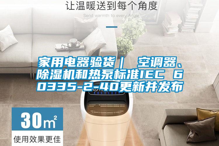 家用電器驗貨｜ 空調(diào)器、除濕機和熱泵標準IEC 60335-2-40更新并發(fā)布