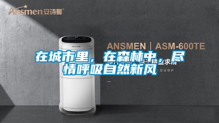 在城市里，在森林中，盡情呼吸自然新風(fēng)