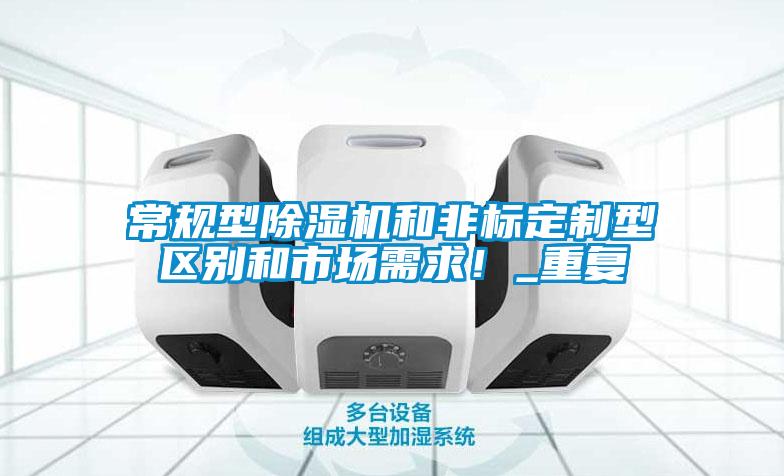 常規(guī)型除濕機(jī)和非標(biāo)定制型區(qū)別和市場需求！_重復(fù)