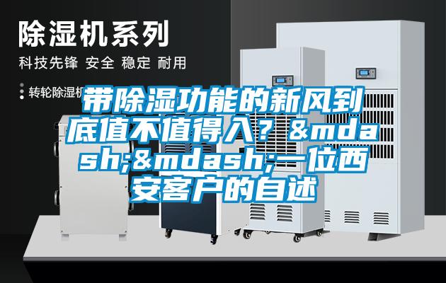 帶除濕功能的新風(fēng)到底值不值得入？——一位西安客戶(hù)的自述