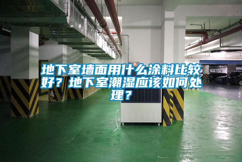 地下室墻面用什么涂料比較好？地下室潮濕應(yīng)該如何處理？