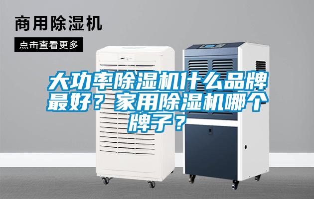 大功率除濕機(jī)什么品牌最好？家用除濕機(jī)哪個(gè)牌子？