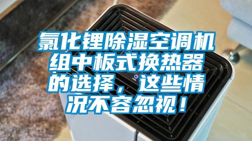 氯化鋰除濕空調(diào)機組中板式換熱器的選擇，這些情況不容忽視！