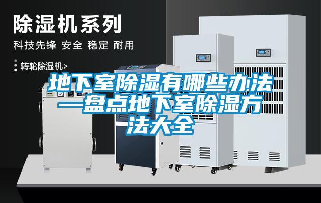 地下室除濕有哪些辦法—盤點(diǎn)地下室除濕方法大全