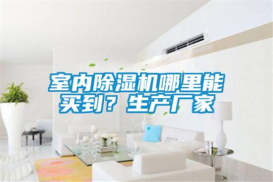 室內(nèi)除濕機哪里能買到？生產(chǎn)廠家