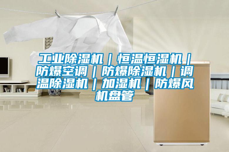工業(yè)除濕機｜恒溫恒濕機｜防爆空調(diào)｜防爆除濕機｜調(diào)溫除濕機｜加濕機｜防爆風(fēng)機盤管