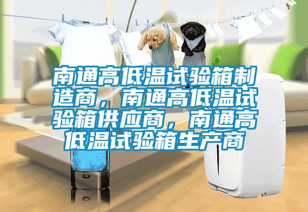 南通高低溫試驗箱制造商，南通高低溫試驗箱供應商，南通高低溫試驗箱生產(chǎn)商