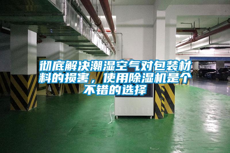 徹底解決潮濕空氣對(duì)包裝材料的損害，使用除濕機(jī)是個(gè)不錯(cuò)的選擇