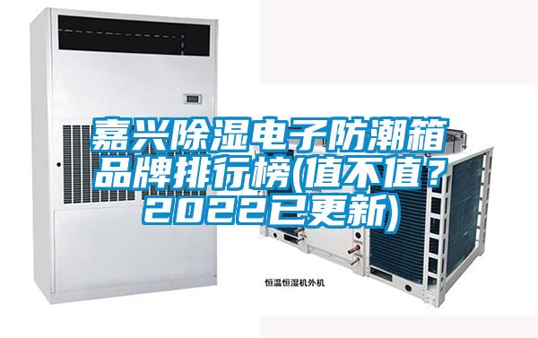 嘉興除濕電子防潮箱品牌排行榜(值不值？2022已更新)