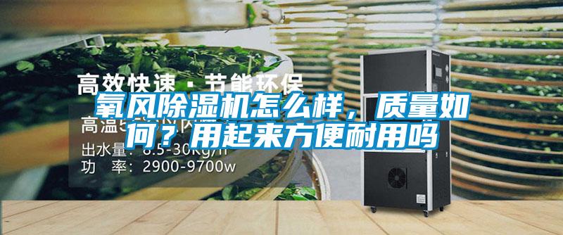 氧風(fēng)除濕機怎么樣，質(zhì)量如何？用起來方便耐用嗎