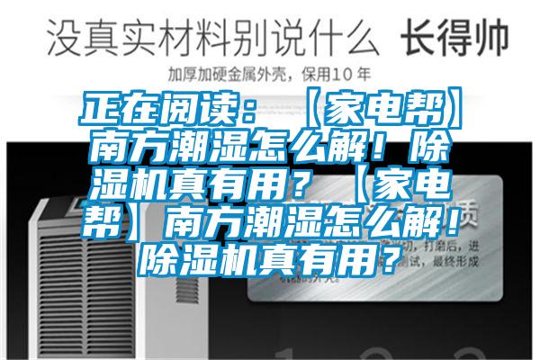 正在閱讀：【家電幫】南方潮濕怎么解！除濕機(jī)真有用？【家電幫】南方潮濕怎么解！除濕機(jī)真有用？