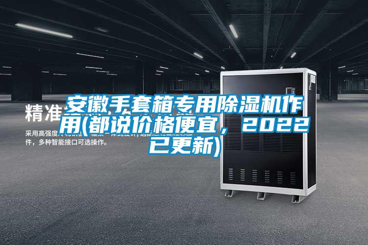 安徽手套箱專用除濕機作用(都說價格便宜，2022已更新)