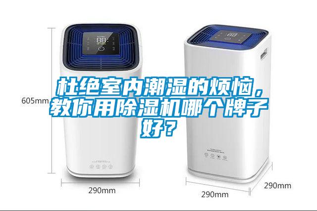 杜絕室內(nèi)潮濕的煩惱，教你用除濕機(jī)哪個牌子好？
