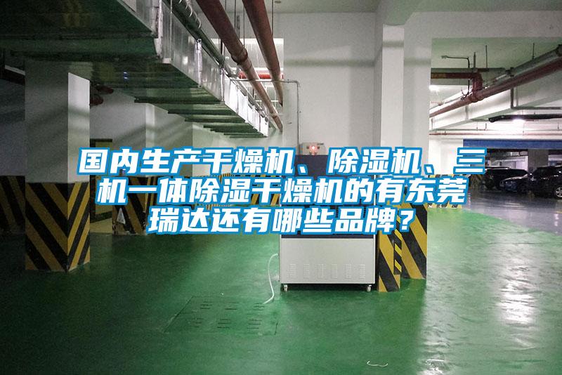 國內(nèi)生產(chǎn)干燥機(jī)、除濕機(jī)、三機(jī)一體除濕干燥機(jī)的有東莞瑞達(dá)還有哪些品牌？