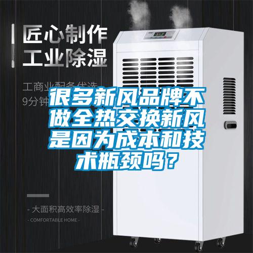 很多新風(fēng)品牌不做全熱交換新風(fēng)是因?yàn)槌杀竞图夹g(shù)瓶頸嗎？