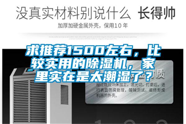 求推薦1500左右，比較實用的除濕機，家里實在是太潮濕了？