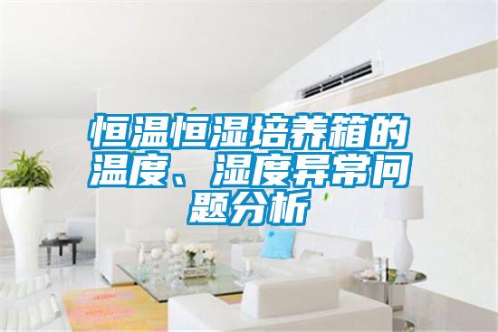恒溫恒濕培養(yǎng)箱的溫度、濕度異常問題分析