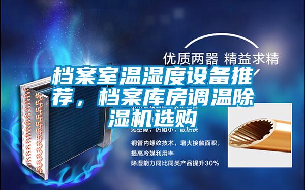 檔案室溫濕度設(shè)備推薦，檔案庫房調(diào)溫除濕機選購