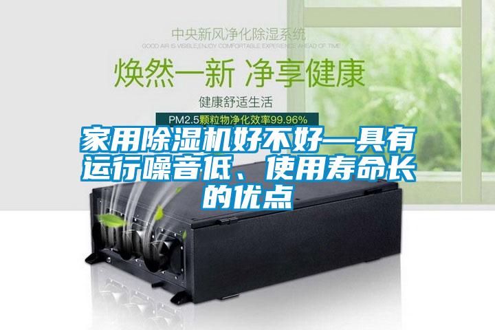 家用除濕機(jī)好不好—具有運(yùn)行噪音低、使用壽命長(zhǎng)的優(yōu)點(diǎn)