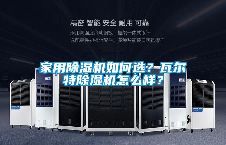 家用除濕機(jī)如何選？瓦爾特除濕機(jī)怎么樣？