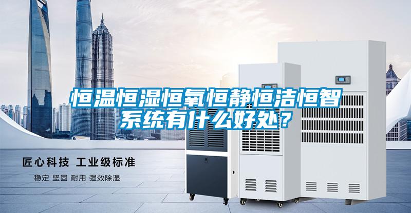 恒溫恒濕恒氧恒靜恒潔恒智系統(tǒng)有什么好處？