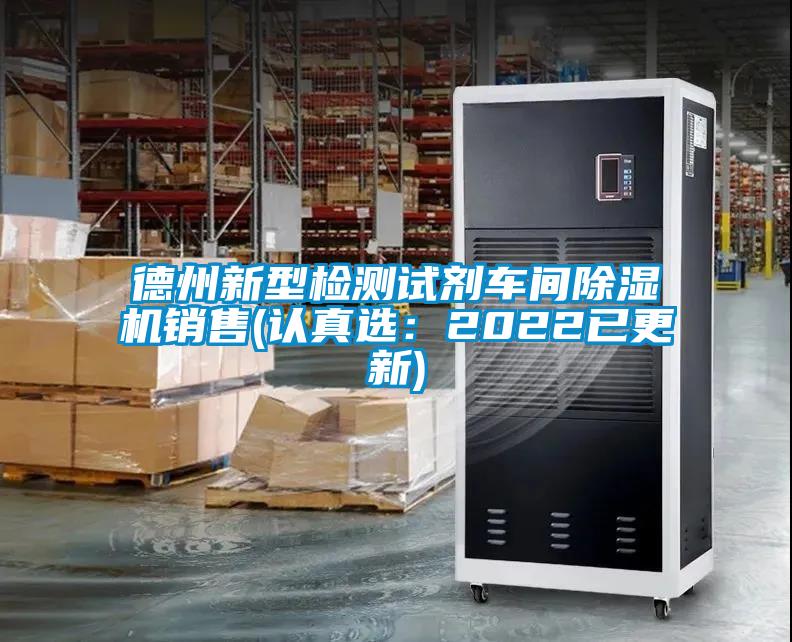 德州新型檢測(cè)試劑車間除濕機(jī)銷售(認(rèn)真選：2022已更新)