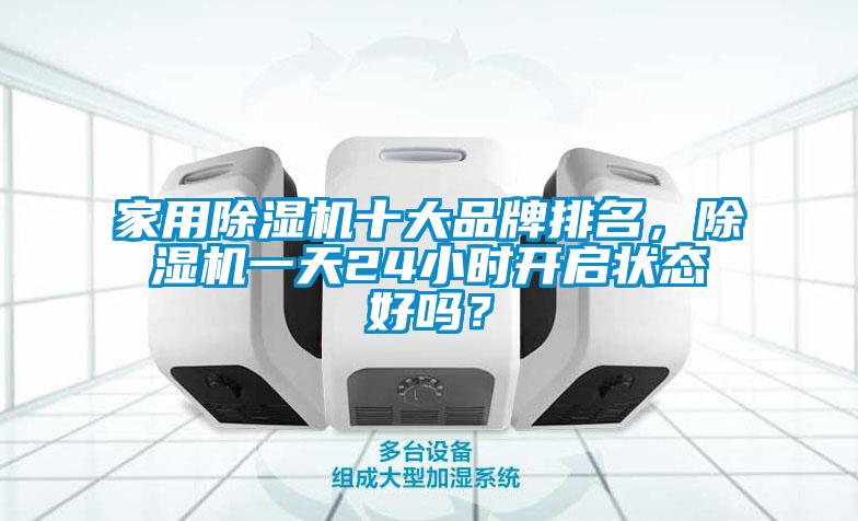 家用除濕機十大品牌排名，除濕機一天24小時開啟狀態(tài)好嗎？