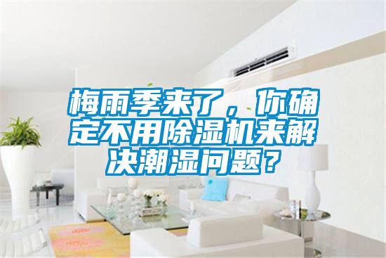 梅雨季來(lái)了，你確定不用除濕機(jī)來(lái)解決潮濕問(wèn)題？